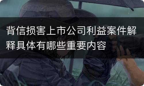 背信损害上市公司利益案件解释具体有哪些重要内容