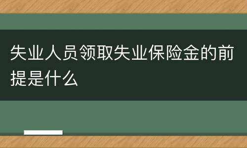 失业人员领取失业保险金的前提是什么