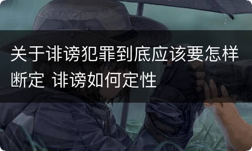 关于诽谤犯罪到底应该要怎样断定 诽谤如何定性
