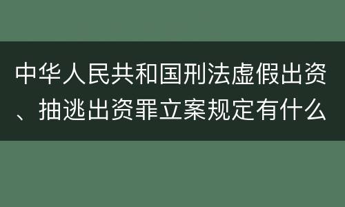 中华人民共和国刑法虚假出资、抽逃出资罪立案规定有什么？