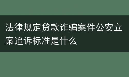 法律规定贷款诈骗案件公安立案追诉标准是什么