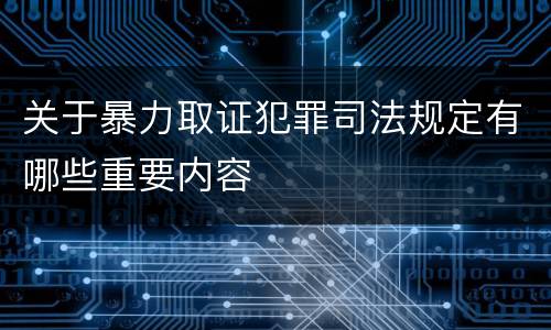 关于暴力取证犯罪司法规定有哪些重要内容