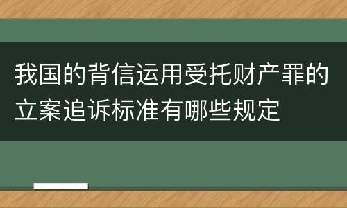 我国的背信运用受托财产罪的立案追诉标准有哪些规定
