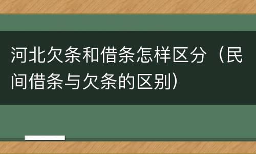 河北欠条和借条怎样区分（民间借条与欠条的区别）