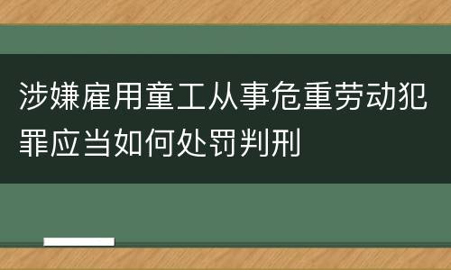 涉嫌雇用童工从事危重劳动犯罪应当如何处罚判刑
