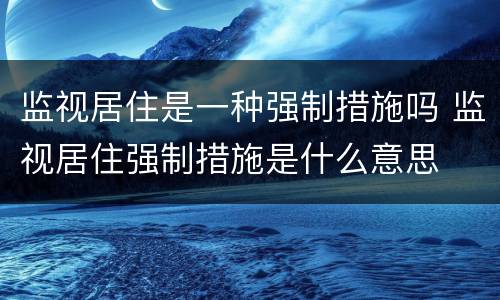 监视居住是一种强制措施吗 监视居住强制措施是什么意思