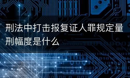 刑法中打击报复证人罪规定量刑幅度是什么