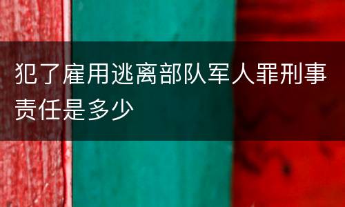 犯了雇用逃离部队军人罪刑事责任是多少