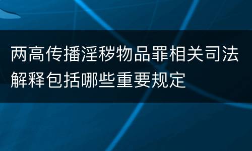 两高传播淫秽物品罪相关司法解释包括哪些重要规定