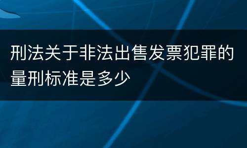 刑法关于非法出售发票犯罪的量刑标准是多少