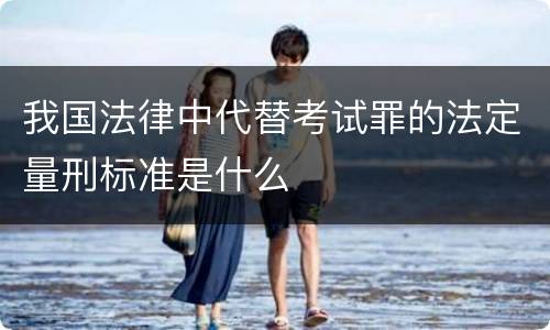我国法律中代替考试罪的法定量刑标准是什么