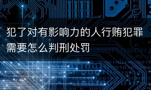 犯了对有影响力的人行贿犯罪需要怎么判刑处罚