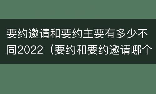 要约邀请和要约主要有多少不同2022（要约和要约邀请哪个具体）