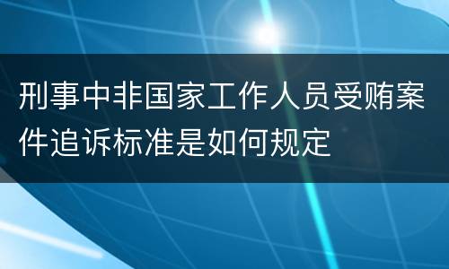 刑事中非国家工作人员受贿案件追诉标准是如何规定