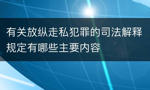 有关放纵走私犯罪的司法解释规定有哪些主要内容