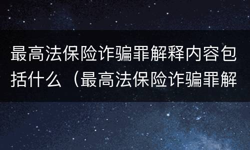 最高法保险诈骗罪解释内容包括什么（最高法保险诈骗罪解释内容包括什么罪名）
