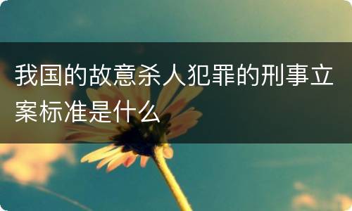我国的故意杀人犯罪的刑事立案标准是什么