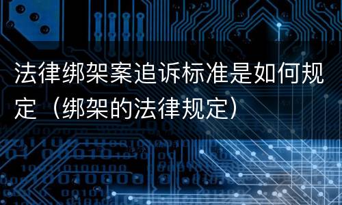 法律绑架案追诉标准是如何规定（绑架的法律规定）