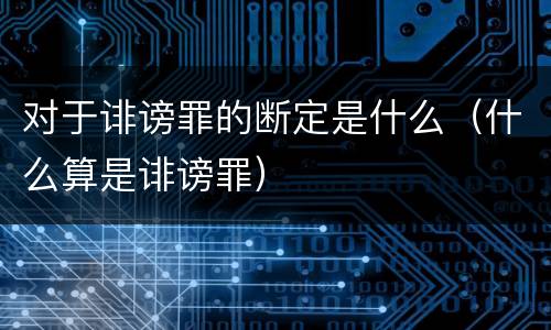 对于诽谤罪的断定是什么（什么算是诽谤罪）