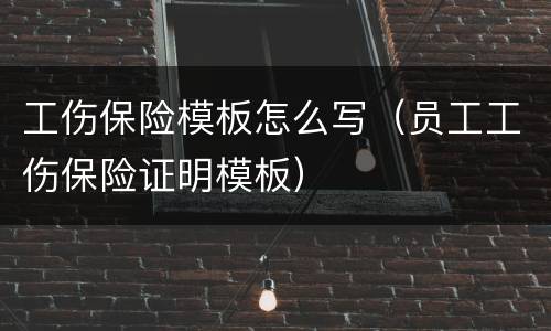 工伤保险模板怎么写（员工工伤保险证明模板）