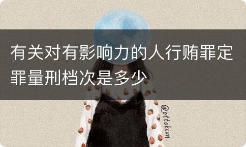 有关对有影响力的人行贿罪定罪量刑档次是多少