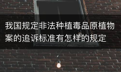 我国规定非法种植毒品原植物案的追诉标准有怎样的规定