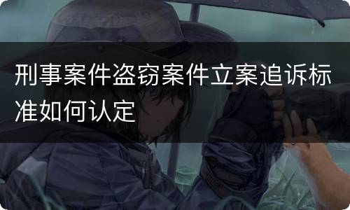 刑事案件盗窃案件立案追诉标准如何认定