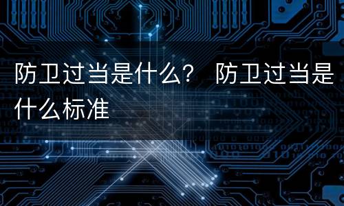 防卫过当是什么？ 防卫过当是什么标准