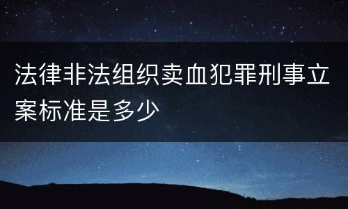 法律非法组织卖血犯罪刑事立案标准是多少