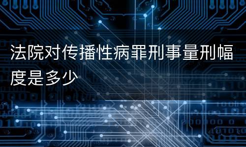 法院对传播性病罪刑事量刑幅度是多少