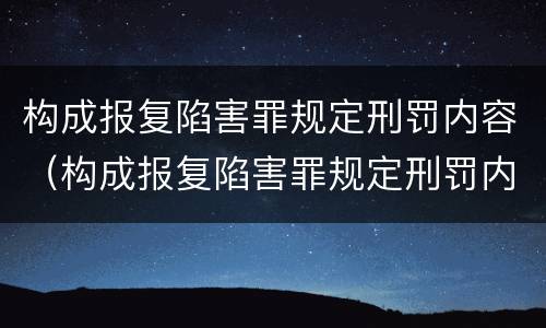 构成报复陷害罪规定刑罚内容（构成报复陷害罪规定刑罚内容包括）