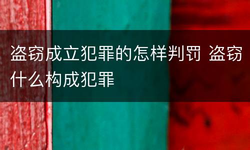 盗窃成立犯罪的怎样判罚 盗窃什么构成犯罪