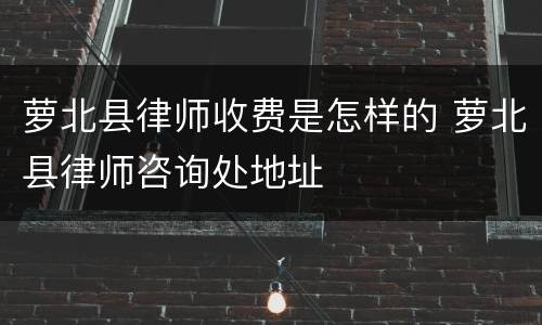 萝北县律师收费是怎样的 萝北县律师咨询处地址