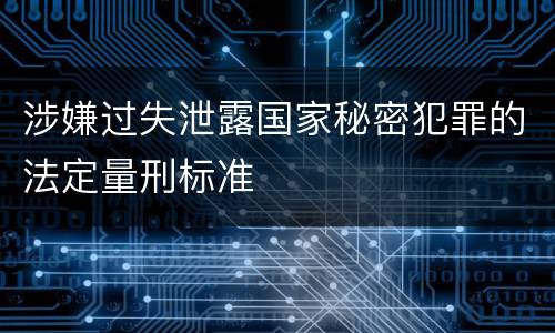 涉嫌过失泄露国家秘密犯罪的法定量刑标准
