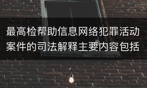 最高检帮助信息网络犯罪活动案件的司法解释主要内容包括什么