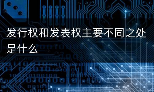 发行权和发表权主要不同之处是什么