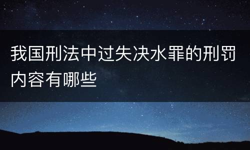 我国刑法中过失决水罪的刑罚内容有哪些
