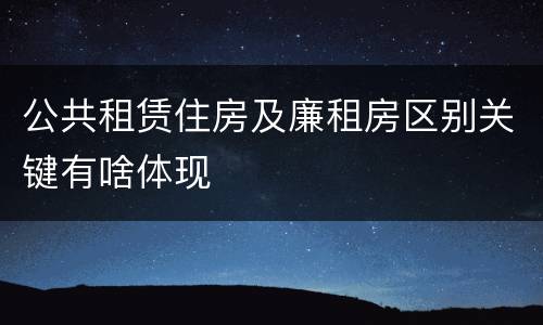 公共租赁住房及廉租房区别关键有啥体现