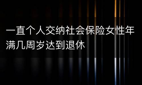 一直个人交纳社会保险女性年满几周岁达到退休
