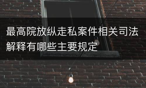 最高院放纵走私案件相关司法解释有哪些主要规定
