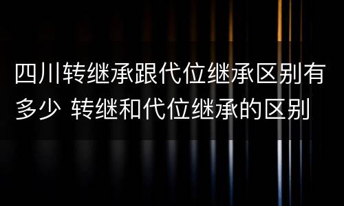 四川转继承跟代位继承区别有多少 转继和代位继承的区别