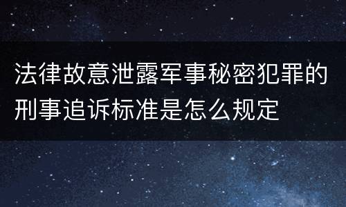 法律故意泄露军事秘密犯罪的刑事追诉标准是怎么规定