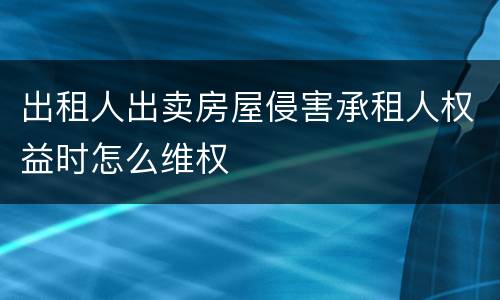 出租人出卖房屋侵害承租人权益时怎么维权