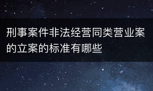 刑事案件非法经营同类营业案的立案的标准有哪些