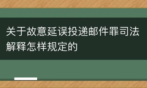 关于故意延误投递邮件罪司法解释怎样规定的