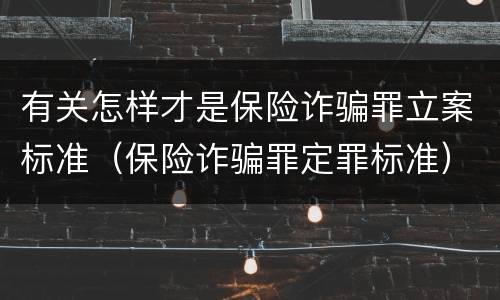 有关怎样才是保险诈骗罪立案标准（保险诈骗罪定罪标准）