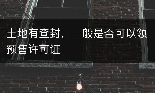 土地有查封，一般是否可以领预售许可证