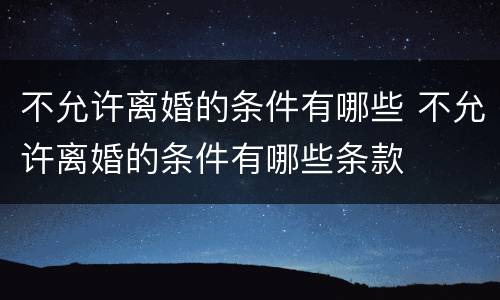 不允许离婚的条件有哪些 不允许离婚的条件有哪些条款