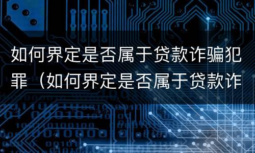如何界定是否属于贷款诈骗犯罪（如何界定是否属于贷款诈骗犯罪行为）
