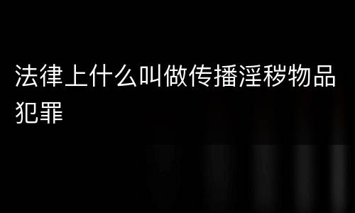 法律上什么叫做传播淫秽物品犯罪